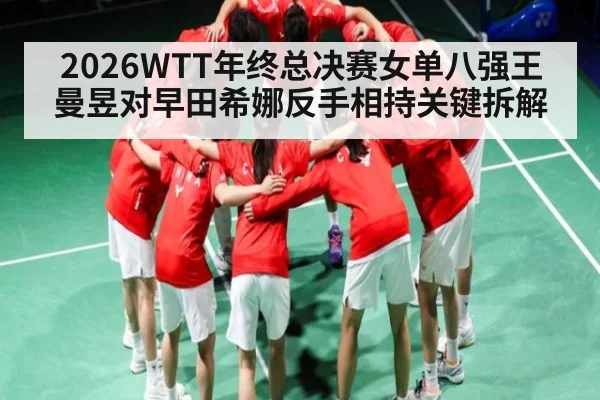 2026WTT年终总决赛女单八强王曼昱对早田希娜反手相持关键拆解